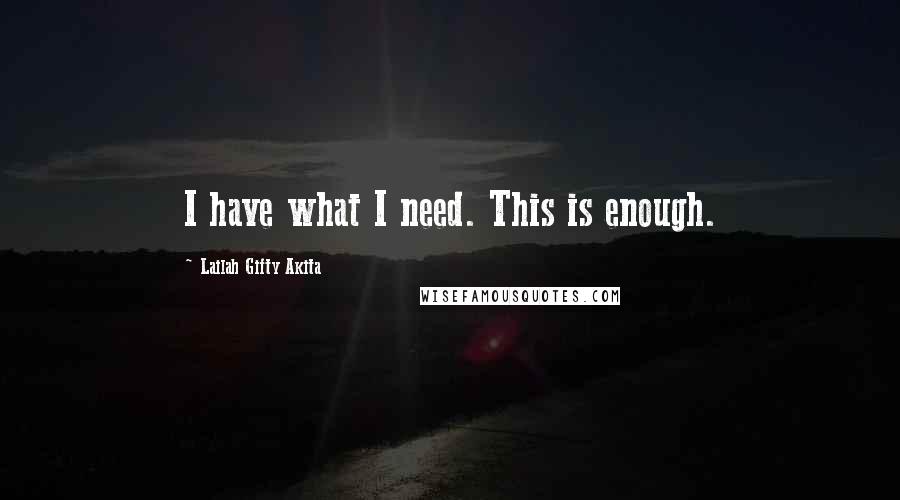 Lailah Gifty Akita Quotes: I have what I need. This is enough.