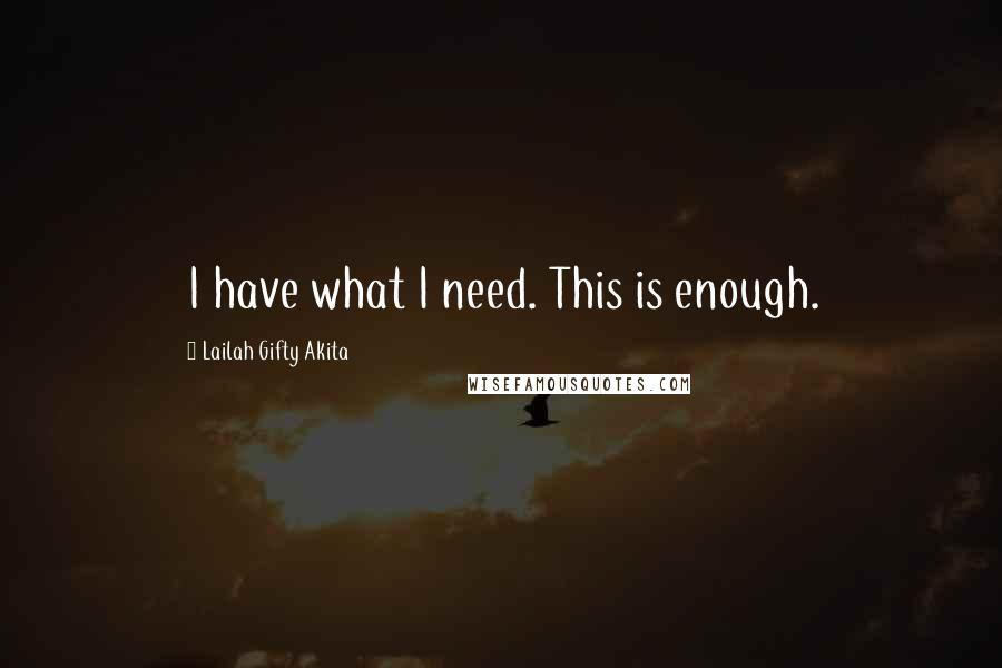 Lailah Gifty Akita Quotes: I have what I need. This is enough.