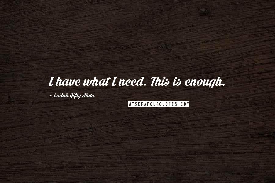 Lailah Gifty Akita Quotes: I have what I need. This is enough.