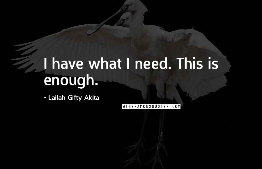 Lailah Gifty Akita Quotes: I have what I need. This is enough.