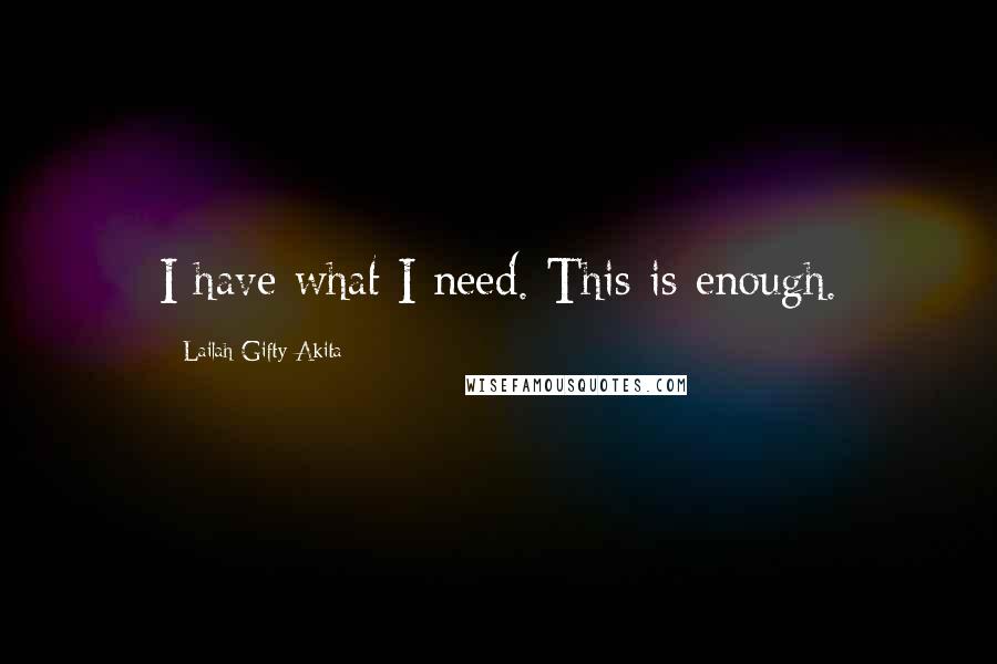 Lailah Gifty Akita Quotes: I have what I need. This is enough.