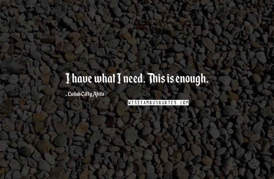 Lailah Gifty Akita Quotes: I have what I need. This is enough.