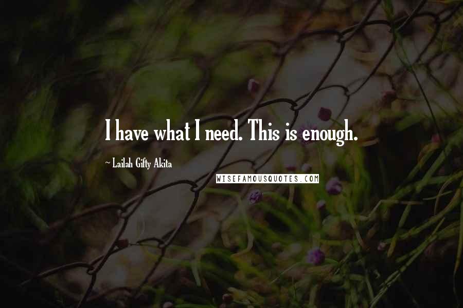 Lailah Gifty Akita Quotes: I have what I need. This is enough.