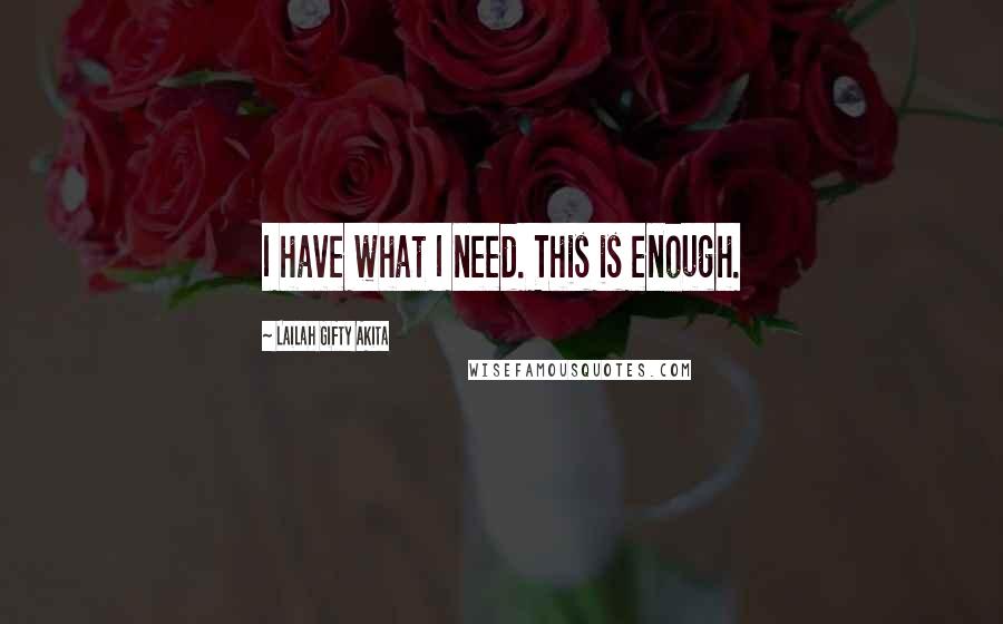 Lailah Gifty Akita Quotes: I have what I need. This is enough.