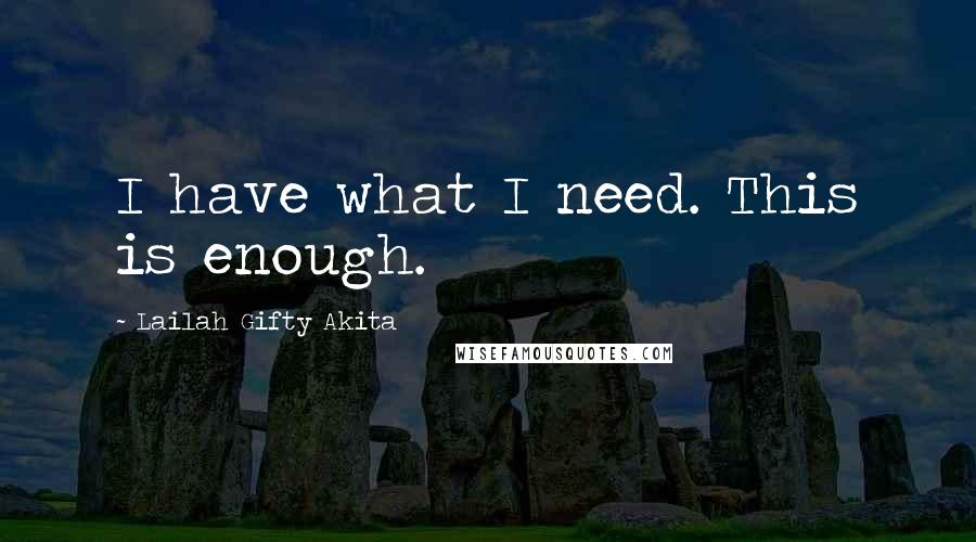 Lailah Gifty Akita Quotes: I have what I need. This is enough.