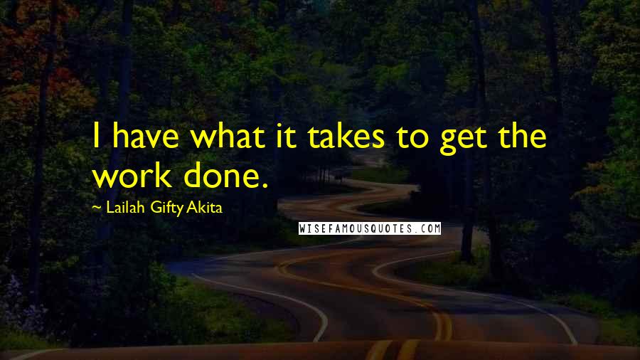 Lailah Gifty Akita Quotes: I have what it takes to get the work done.