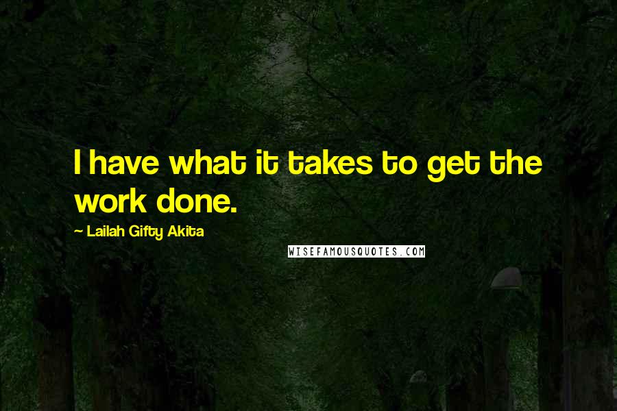 Lailah Gifty Akita Quotes: I have what it takes to get the work done.