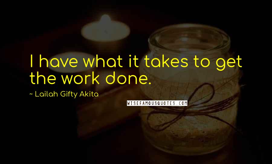 Lailah Gifty Akita Quotes: I have what it takes to get the work done.