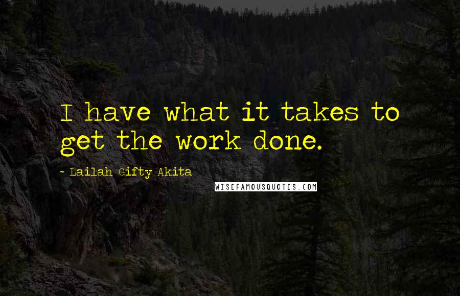 Lailah Gifty Akita Quotes: I have what it takes to get the work done.