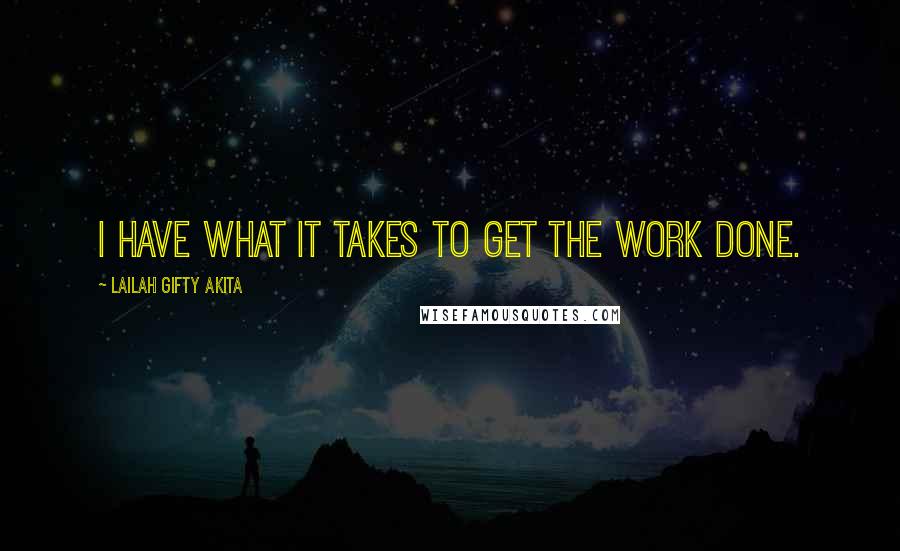 Lailah Gifty Akita Quotes: I have what it takes to get the work done.