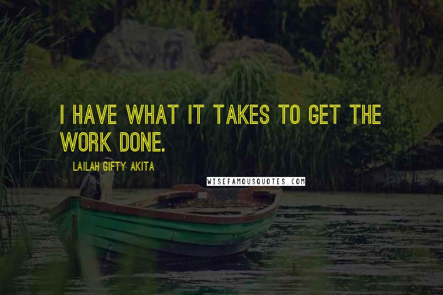 Lailah Gifty Akita Quotes: I have what it takes to get the work done.