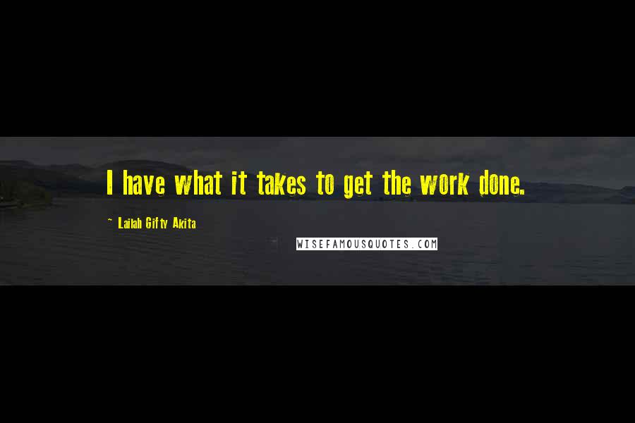 Lailah Gifty Akita Quotes: I have what it takes to get the work done.