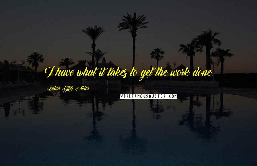 Lailah Gifty Akita Quotes: I have what it takes to get the work done.