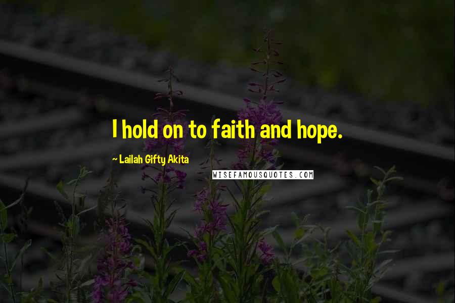 Lailah Gifty Akita Quotes: I hold on to faith and hope.