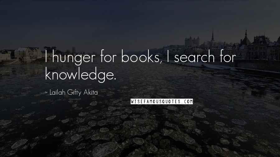 Lailah Gifty Akita Quotes: I hunger for books, I search for knowledge.