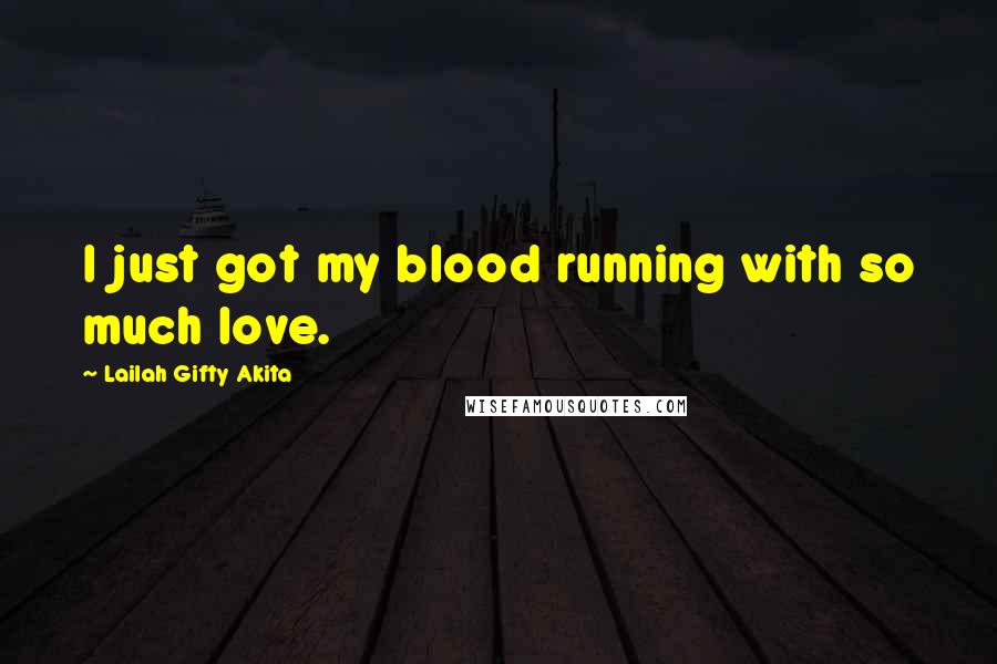 Lailah Gifty Akita Quotes: I just got my blood running with so much love.