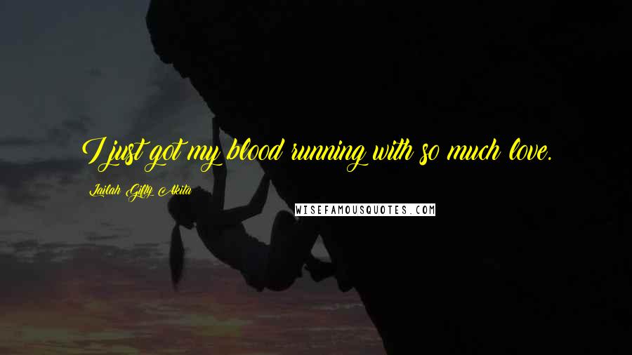 Lailah Gifty Akita Quotes: I just got my blood running with so much love.