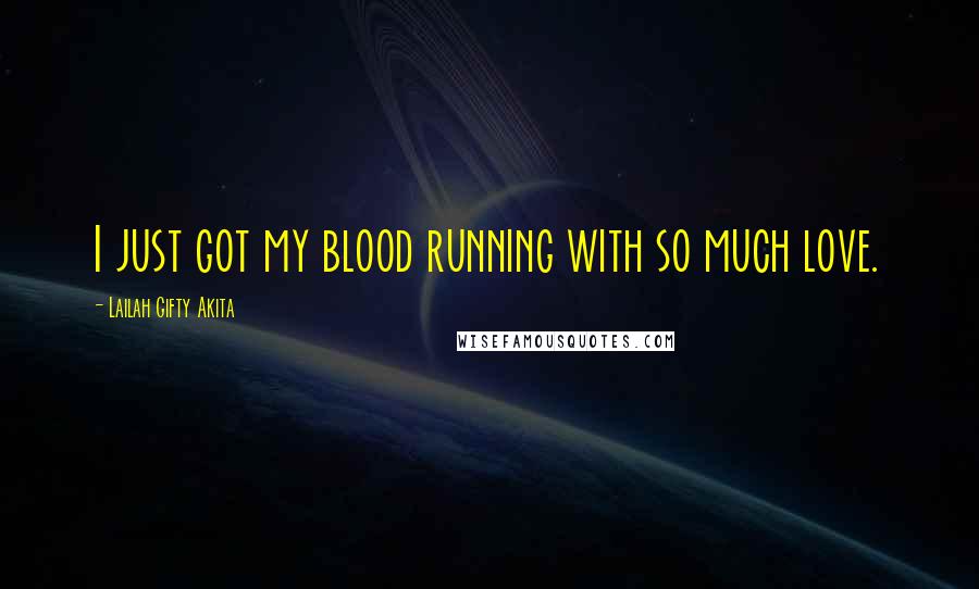 Lailah Gifty Akita Quotes: I just got my blood running with so much love.