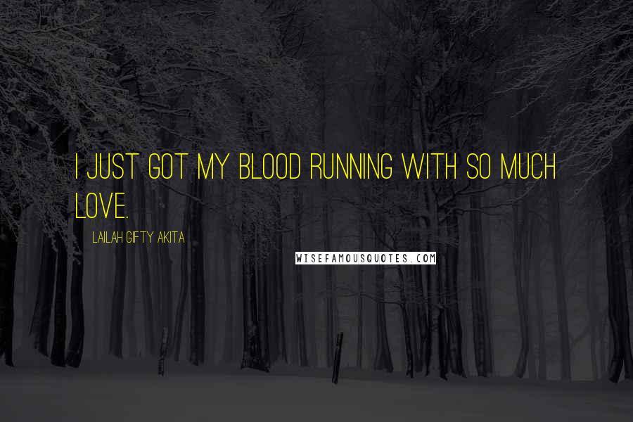 Lailah Gifty Akita Quotes: I just got my blood running with so much love.