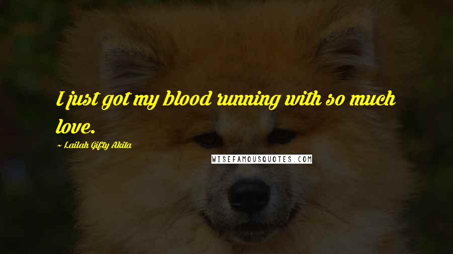 Lailah Gifty Akita Quotes: I just got my blood running with so much love.