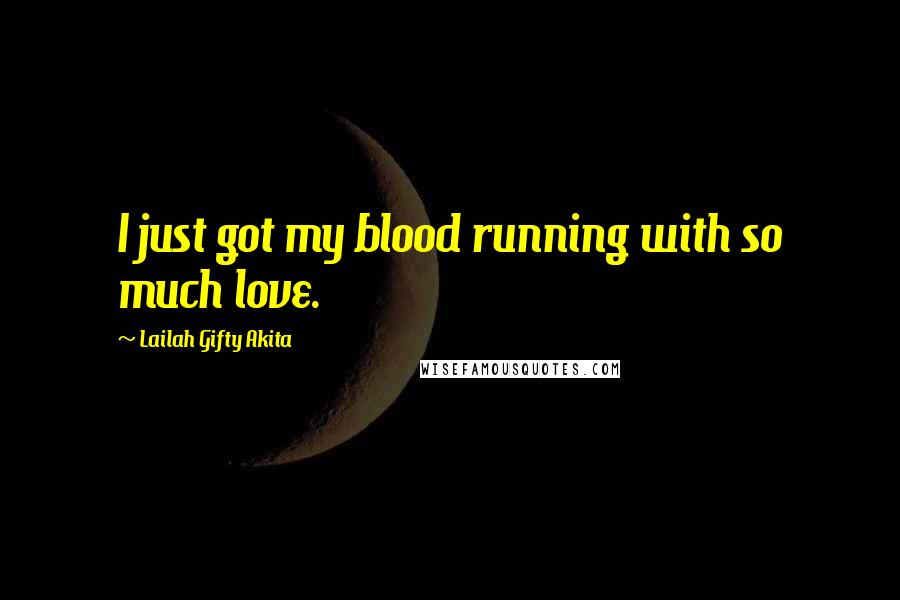 Lailah Gifty Akita Quotes: I just got my blood running with so much love.