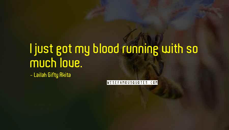 Lailah Gifty Akita Quotes: I just got my blood running with so much love.