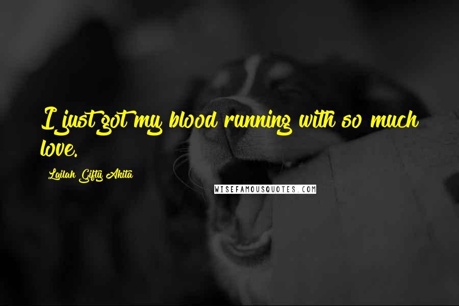 Lailah Gifty Akita Quotes: I just got my blood running with so much love.