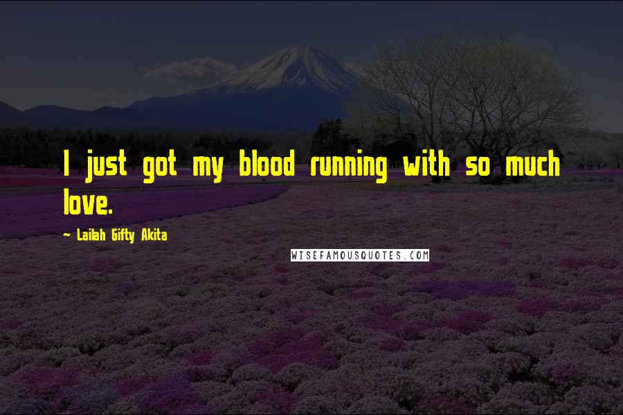 Lailah Gifty Akita Quotes: I just got my blood running with so much love.