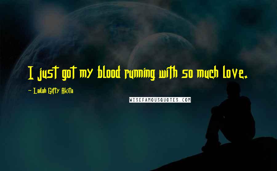 Lailah Gifty Akita Quotes: I just got my blood running with so much love.