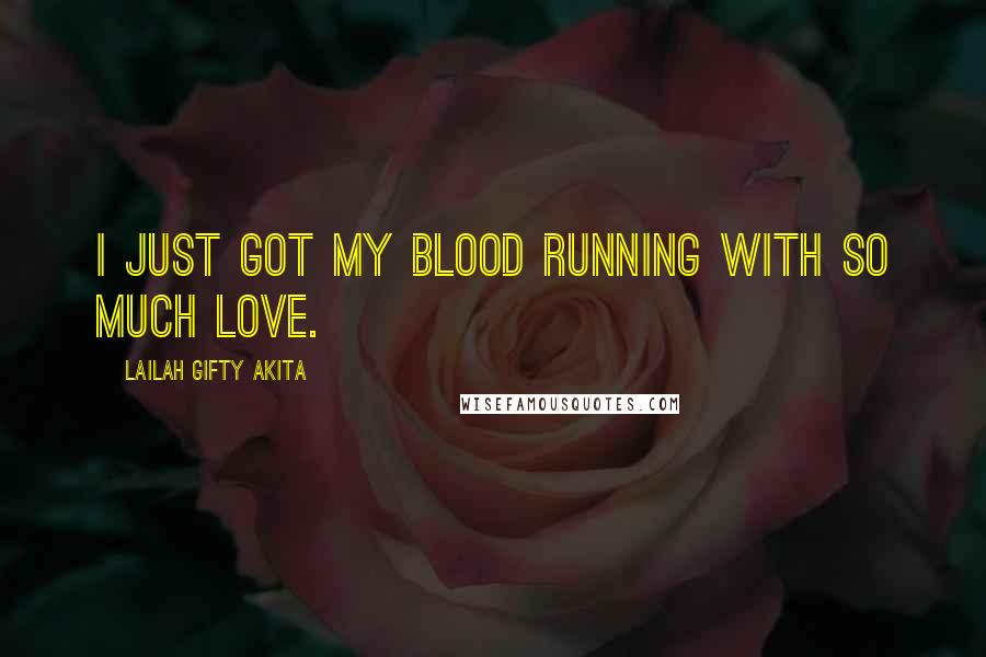 Lailah Gifty Akita Quotes: I just got my blood running with so much love.