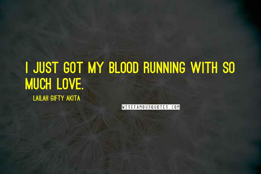 Lailah Gifty Akita Quotes: I just got my blood running with so much love.