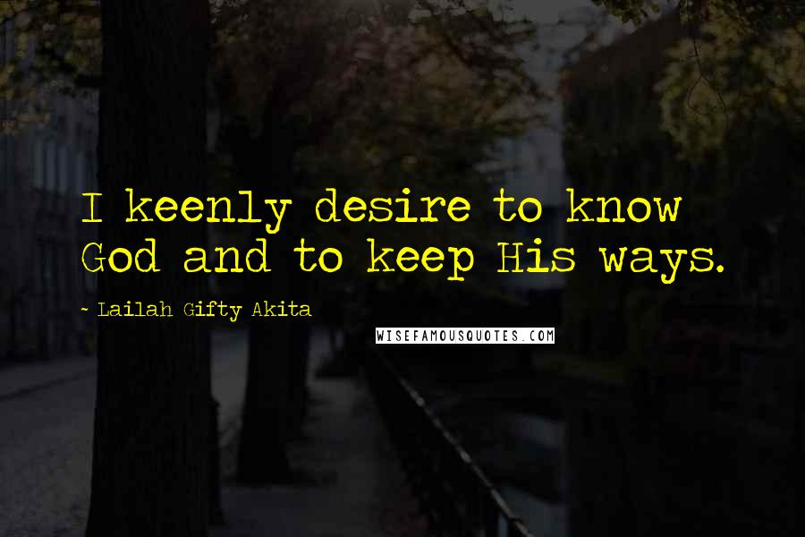 Lailah Gifty Akita Quotes: I keenly desire to know God and to keep His ways.