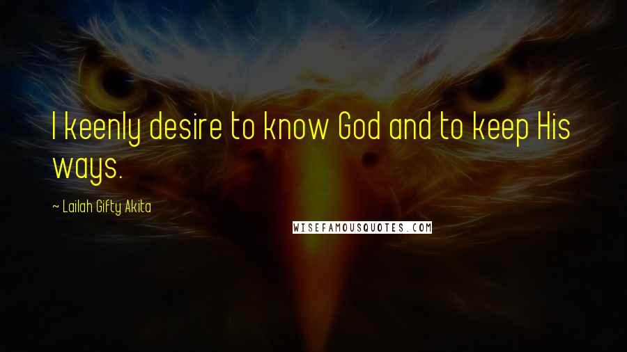 Lailah Gifty Akita Quotes: I keenly desire to know God and to keep His ways.