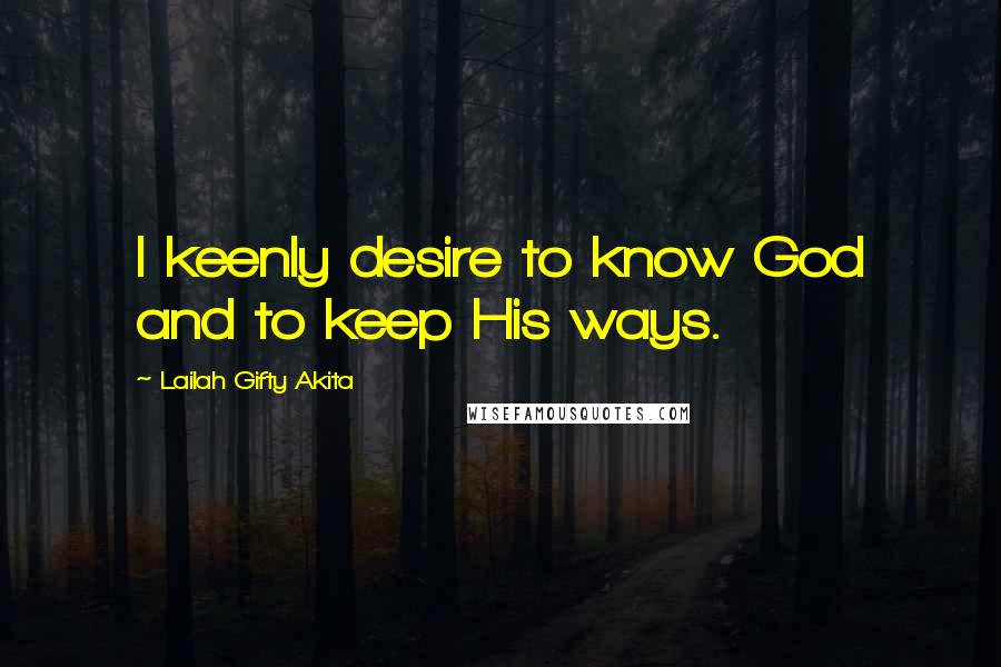 Lailah Gifty Akita Quotes: I keenly desire to know God and to keep His ways.