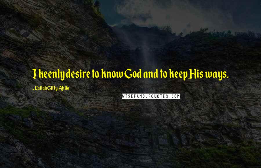 Lailah Gifty Akita Quotes: I keenly desire to know God and to keep His ways.