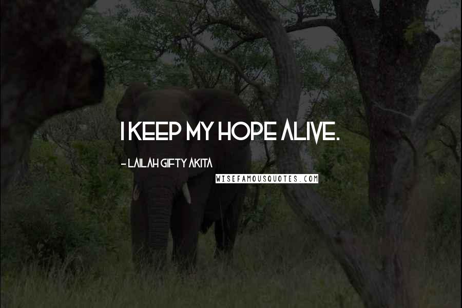 Lailah Gifty Akita Quotes: I keep my hope alive.