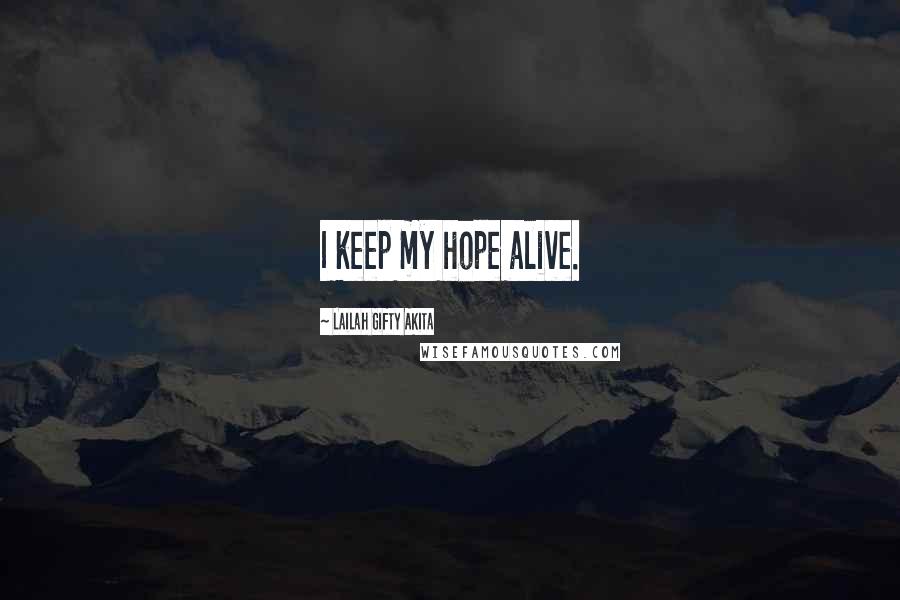 Lailah Gifty Akita Quotes: I keep my hope alive.