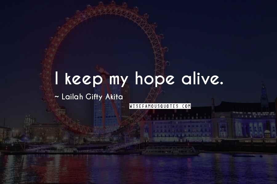 Lailah Gifty Akita Quotes: I keep my hope alive.