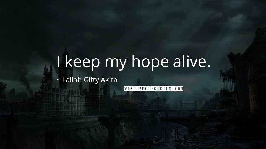 Lailah Gifty Akita Quotes: I keep my hope alive.
