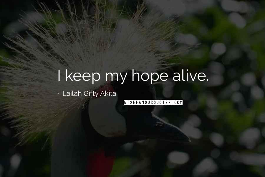 Lailah Gifty Akita Quotes: I keep my hope alive.