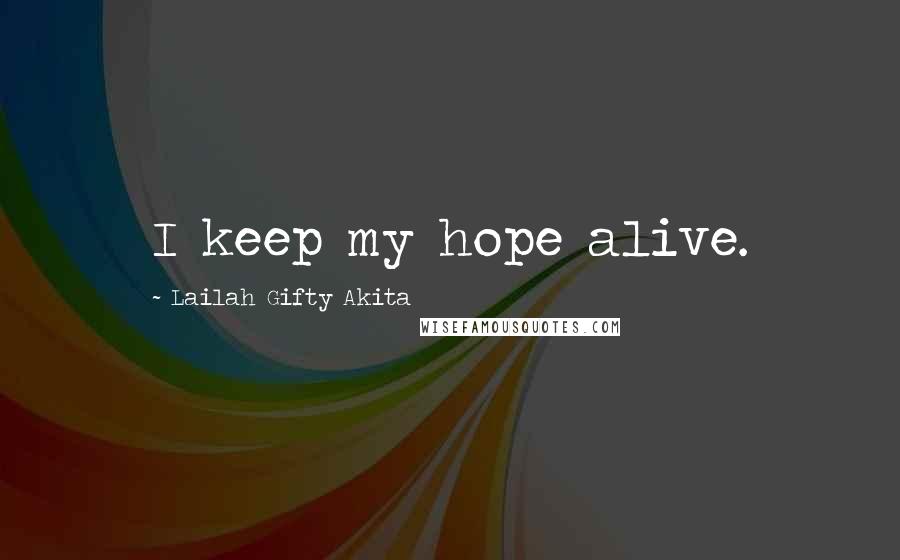 Lailah Gifty Akita Quotes: I keep my hope alive.