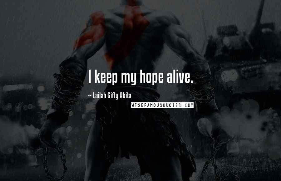 Lailah Gifty Akita Quotes: I keep my hope alive.