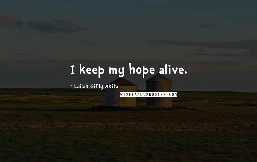 Lailah Gifty Akita Quotes: I keep my hope alive.