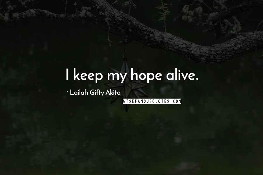 Lailah Gifty Akita Quotes: I keep my hope alive.