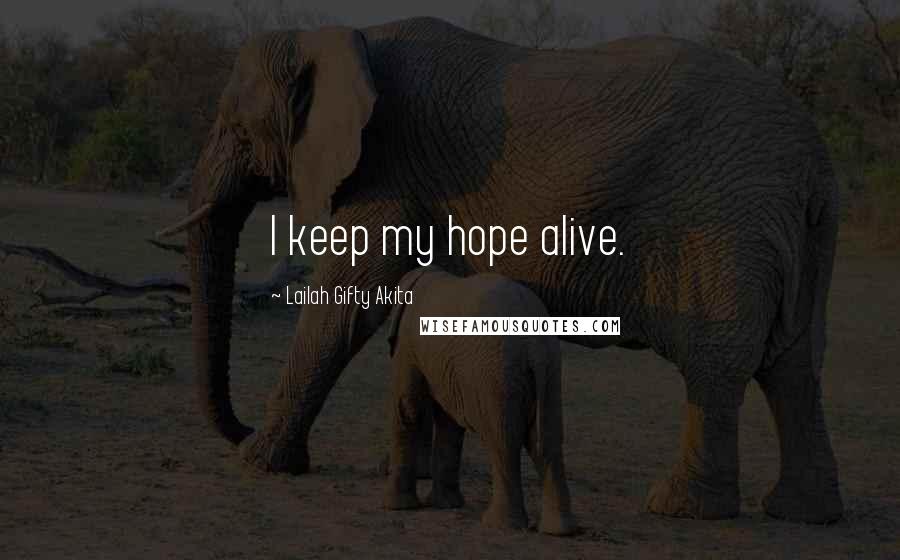 Lailah Gifty Akita Quotes: I keep my hope alive.