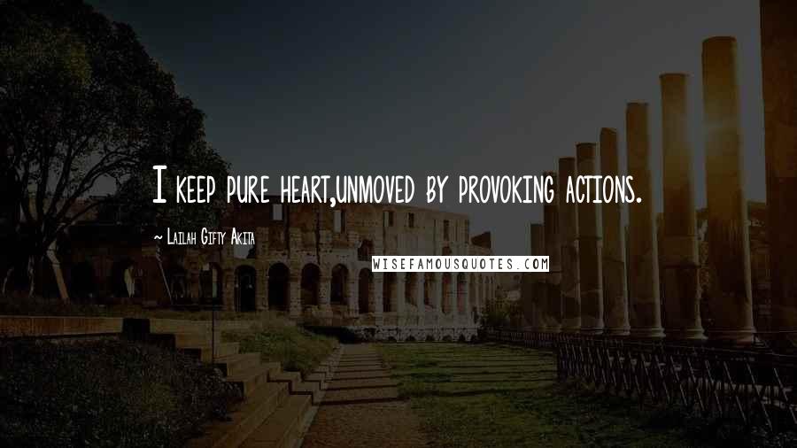 Lailah Gifty Akita Quotes: I keep pure heart,unmoved by provoking actions.