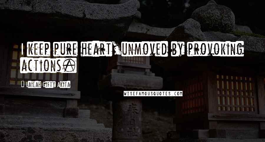 Lailah Gifty Akita Quotes: I keep pure heart,unmoved by provoking actions.