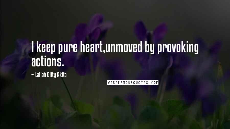 Lailah Gifty Akita Quotes: I keep pure heart,unmoved by provoking actions.