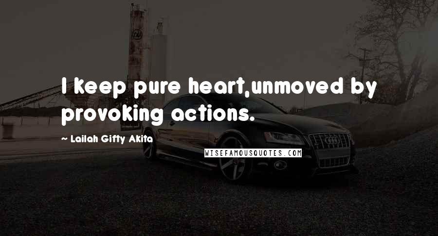 Lailah Gifty Akita Quotes: I keep pure heart,unmoved by provoking actions.