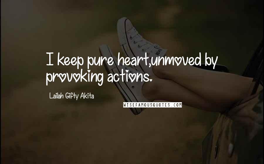 Lailah Gifty Akita Quotes: I keep pure heart,unmoved by provoking actions.